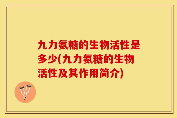 九力氨糖的生物活性是多少(九力氨糖的生物活性及其作用简介)-第1张图片-关节保镖
