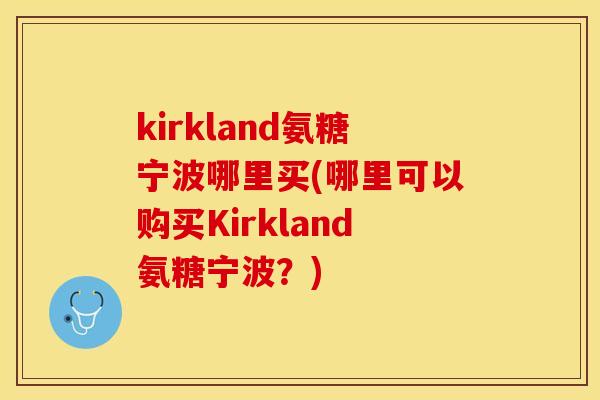 kirkland氨糖宁波哪里买(哪里可以购买Kirkland氨糖宁波？)-第1张图片-关节保镖