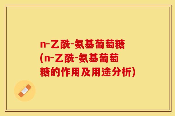 n-乙酰-氨基葡萄糖(n-乙酰-氨基葡萄糖的作用及用途分析)-第1张图片-关节保镖