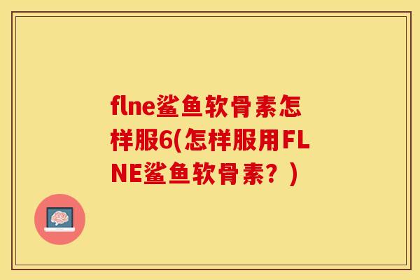 flne鲨鱼软骨素怎样服6(怎样服用FLNE鲨鱼软骨素？)-第1张图片-关节保镖