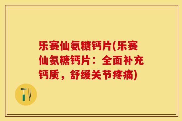 乐赛仙氨糖钙片(乐赛仙氨糖钙片：全面补充钙质，舒缓关节疼痛)-第1张图片-关节保镖