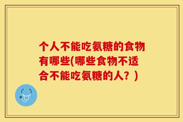 个人不能吃氨糖的食物有哪些(哪些食物不适合不能吃氨糖的人？)-第1张图片-关节保镖