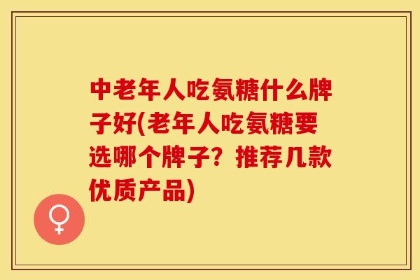 中老年人吃氨糖什么牌子好(老年人吃氨糖要选哪个牌子？推荐几款优质产品)-第1张图片-关节保镖