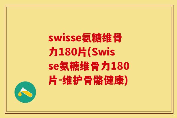 swisse氨糖维骨力180片(Swisse氨糖维骨力180片-维护骨骼健康)-第1张图片-关节保镖