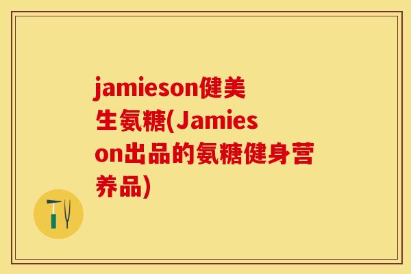 jamieson健美生氨糖(Jamieson出品的氨糖健身营养品)-第1张图片-关节保镖