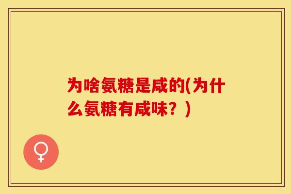 为啥氨糖是咸的(为什么氨糖有咸味？)-第1张图片-关节保镖