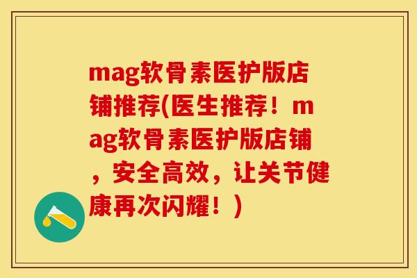 mag软骨素医护版店铺推荐(医生推荐！mag软骨素医护版店铺，安全高效，让关节健康再次闪耀！)-第1张图片-关节保镖