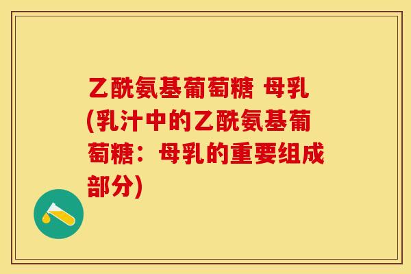 乙酰氨基葡萄糖 母乳(乳汁中的乙酰氨基葡萄糖：母乳的重要组成部分)-第1张图片-关节保镖