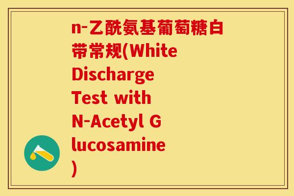 n-乙酰氨基葡萄糖白带常规(White Discharge Test with N-Acetyl Glucosamine)-第1张图片-关节保镖