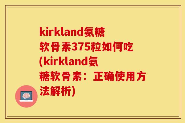 kirkland氨糖软骨素375粒如何吃(kirkland氨糖软骨素：正确使用方法解析)-第1张图片-关节保镖