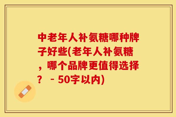 中老年人补氨糖哪种牌子好些(老年人补氨糖，哪个品牌更值得选择？ - 50字以内)-第1张图片-关节保镖
