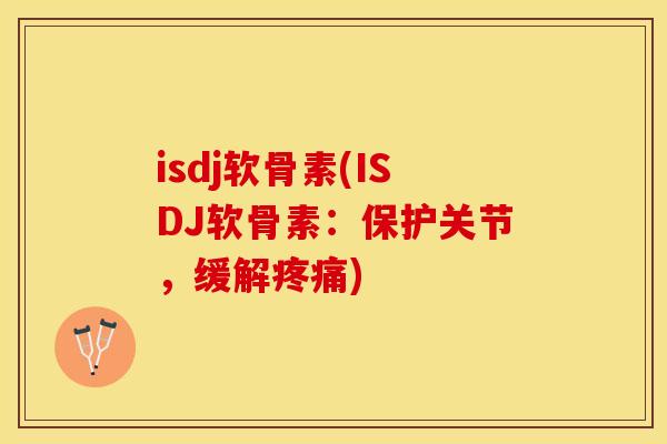 isdj软骨素(ISDJ软骨素：保护关节，缓解疼痛)-第1张图片-关节保镖