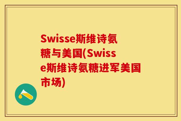 Swisse斯维诗氨糖与美国(Swisse斯维诗氨糖进军美国市场)-第1张图片-关节保镖