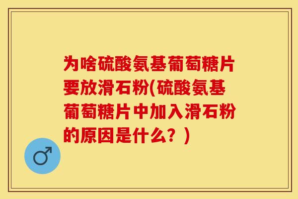 为啥硫酸氨基葡萄糖片要放滑石粉(硫酸氨基葡萄糖片中加入滑石粉的原因是什么？)-第1张图片-关节保镖