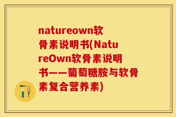 natureown软骨素说明书(NatureOwn软骨素说明书——葡萄糖胺与软骨素复合营养素)-第1张图片-关节保镖