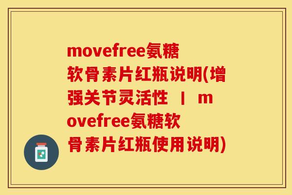 movefree氨糖软骨素片红瓶说明(增强关节灵活性 丨 movefree氨糖软骨素片红瓶使用说明)-第1张图片-关节保镖