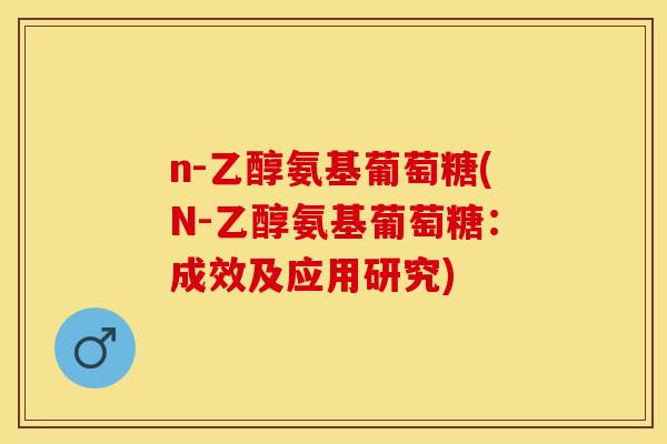 n-乙醇氨基葡萄糖(N-乙醇氨基葡萄糖：成效及应用研究)-第1张图片-关节保镖