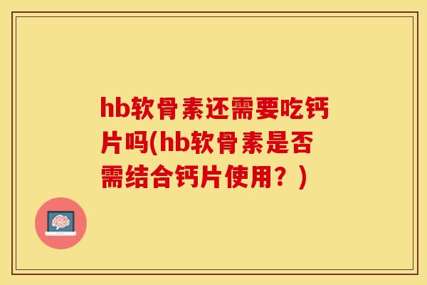 hb软骨素还需要吃钙片吗(hb软骨素是否需结合钙片使用？)-第1张图片-关节保镖