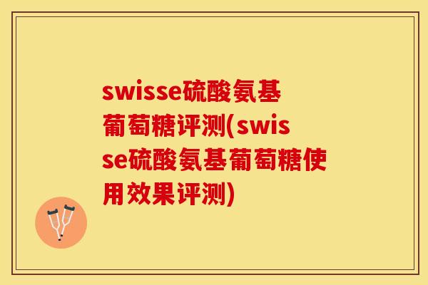 swisse硫酸氨基葡萄糖评测(swisse硫酸氨基葡萄糖使用效果评测)-第1张图片-关节保镖
