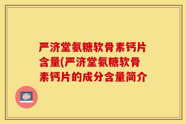 严济堂氨糖软骨素钙片含量(严济堂氨糖软骨素钙片的成分含量简介-第1张图片-关节保镖