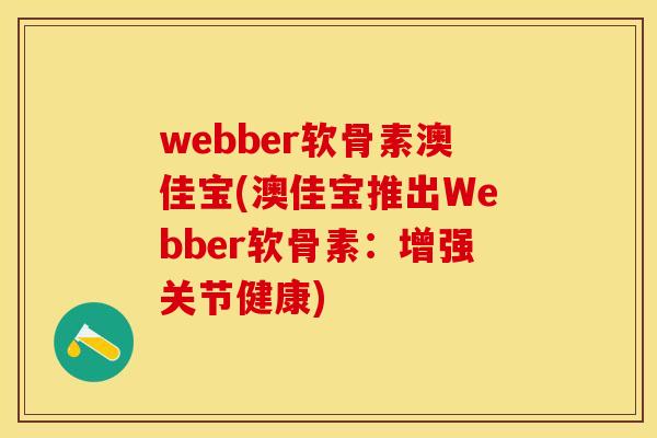 webber软骨素澳佳宝(澳佳宝推出Webber软骨素：增强关节健康)-第1张图片-关节保镖