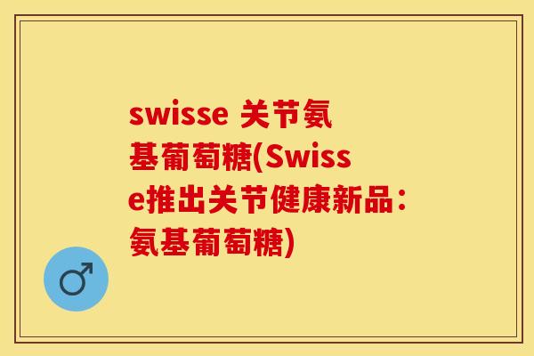 swisse 关节氨基葡萄糖(Swisse推出关节健康新品：氨基葡萄糖)-第1张图片-关节保镖