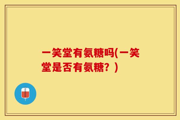 一笑堂有氨糖吗(一笑堂是否有氨糖？)-第1张图片-关节保镖