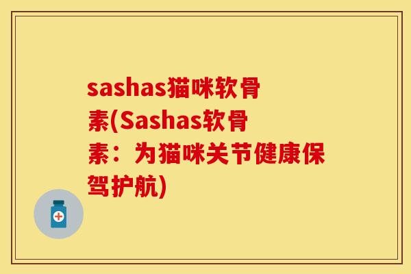 sashas猫咪软骨素(Sashas软骨素：为猫咪关节健康保驾护航)-第1张图片-关节保镖