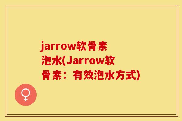jarrow软骨素 泡水(Jarrow软骨素：有效泡水方式)-第1张图片-关节保镖