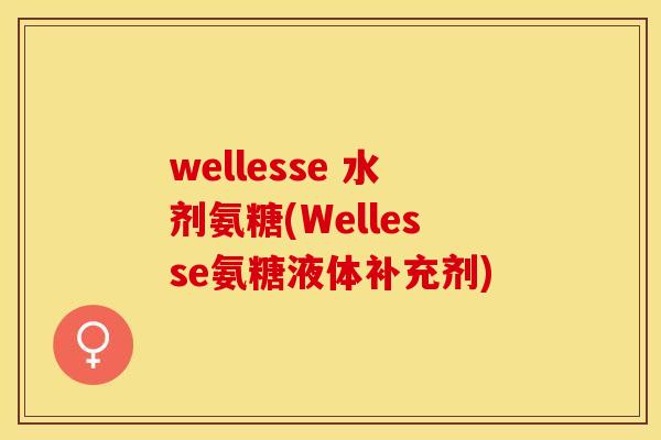 wellesse 水剂氨糖(Wellesse氨糖液体补充剂)-第1张图片-关节保镖