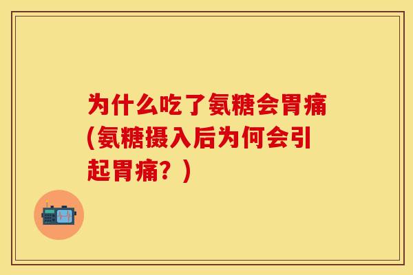 为什么吃了氨糖会胃痛(氨糖摄入后为何会引起胃痛？)-第1张图片-关节保镖