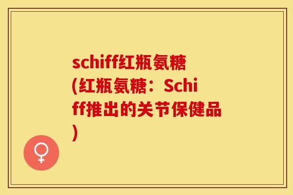 schiff红瓶氨糖(红瓶氨糖：Schiff推出的关节保健品)-第1张图片-关节保镖