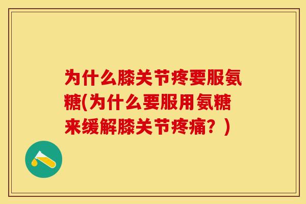 为什么膝关节疼要服氨糖(为什么要服用氨糖来缓解膝关节疼痛？)-第1张图片-关节保镖