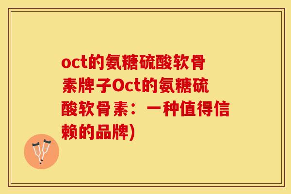 oct的氨糖硫酸软骨素牌子Oct的氨糖硫酸软骨素：一种值得信赖的品牌)-第1张图片-关节保镖