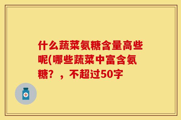 什么蔬菜氨糖含量高些呢(哪些蔬菜中富含氨糖？，不超过50字-第1张图片-关节保镖
