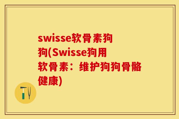 swisse软骨素狗狗(Swisse狗用软骨素：维护狗狗骨骼健康)-第1张图片-关节保镖