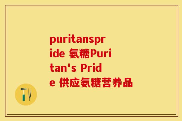 puritanspride 氨糖Puritan's Pride 供应氨糖营养品-第1张图片-关节保镖