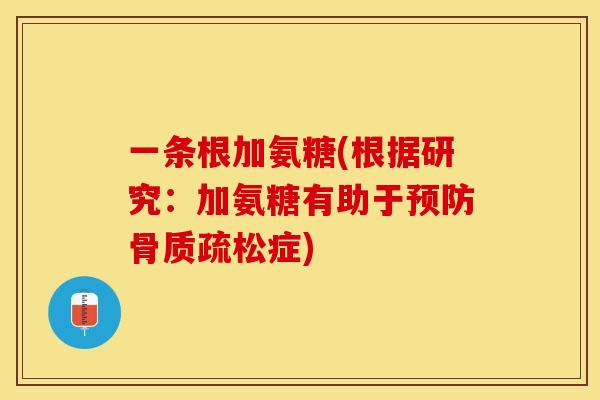 一条根加氨糖(根据研究：加氨糖有助于预防骨质疏松症)-第1张图片-关节保镖