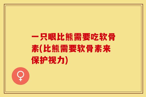 一只眼比熊需要吃软骨素(比熊需要软骨素来保护视力)-第1张图片-关节保镖