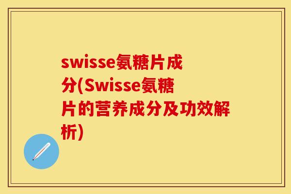 swisse氨糖片成分(Swisse氨糖片的营养成分及功效解析)-第1张图片-关节保镖