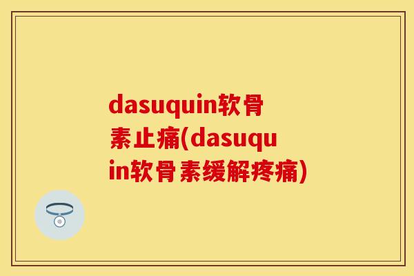 dasuquin软骨素止痛(dasuquin软骨素缓解疼痛)-第1张图片-关节保镖