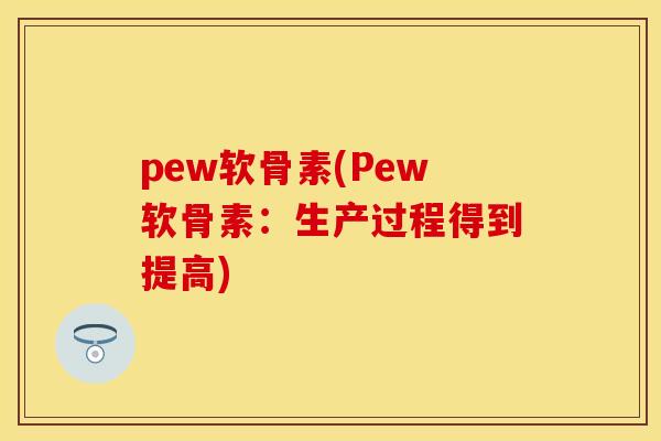 pew软骨素(Pew软骨素：生产过程得到提高)-第1张图片-关节保镖