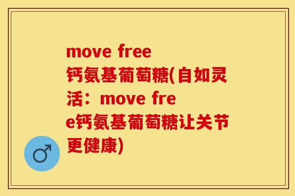 move free 钙氨基葡萄糖(自如灵活：move free钙氨基葡萄糖让关节更健康)-第1张图片-关节保镖