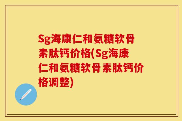 Sg海康仁和氨糖软骨素肽钙价格(Sg海康仁和氨糖软骨素肽钙价格调整)-第1张图片-关节保镖