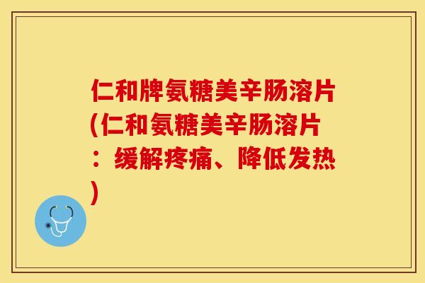 仁和牌氨糖美辛肠溶片(仁和氨糖美辛肠溶片：缓解疼痛、降低发热)-第1张图片-关节保镖