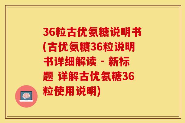 36粒古优氨糖说明书(古优氨糖36粒说明书详细解读 - 新标题 详解古优氨糖36粒使用说明)-第1张图片-关节保镖