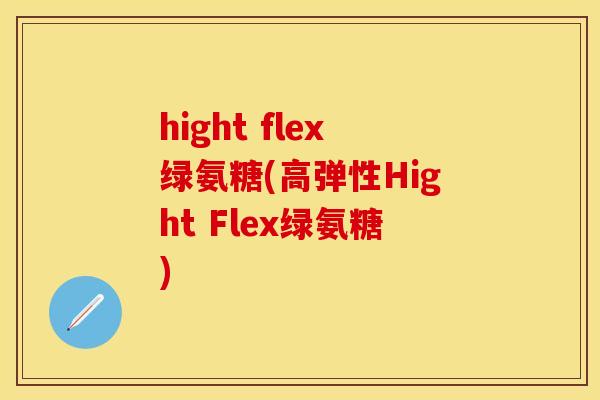hight flex绿氨糖(高弹性Hight Flex绿氨糖)-第1张图片-关节保镖