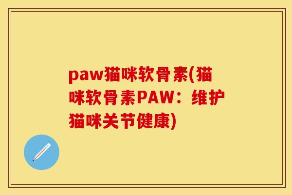 paw猫咪软骨素(猫咪软骨素PAW：维护猫咪关节健康)-第1张图片-关节保镖