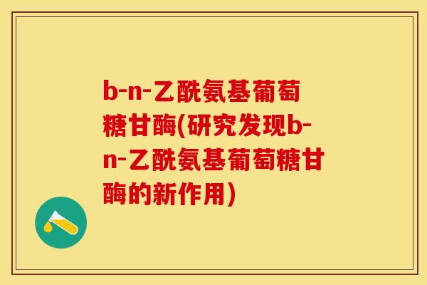 b-n-乙酰氨基葡萄糖甘酶(研究发现b-n-乙酰氨基葡萄糖甘酶的新作用)-第1张图片-关节保镖