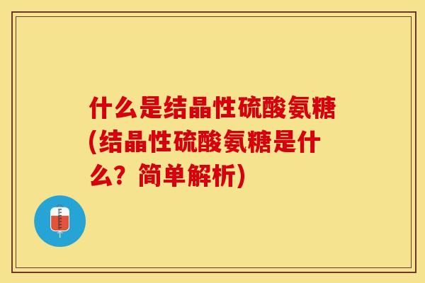 什么是结晶性硫酸氨糖(结晶性硫酸氨糖是什么？简单解析)-第1张图片-关节保镖
